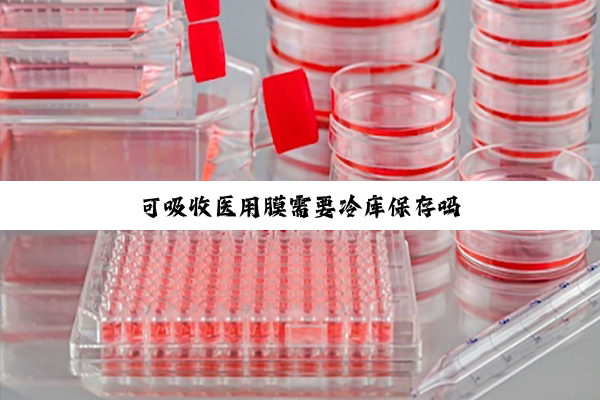 可吸收医用膜需要冷库保存吗