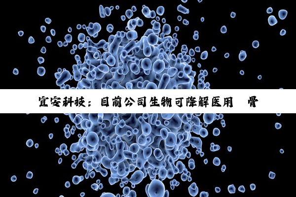 宜安科技：目前公司生物可降解医用镁骨钉正在积极推进统计报告的审核工作及产品注册前的